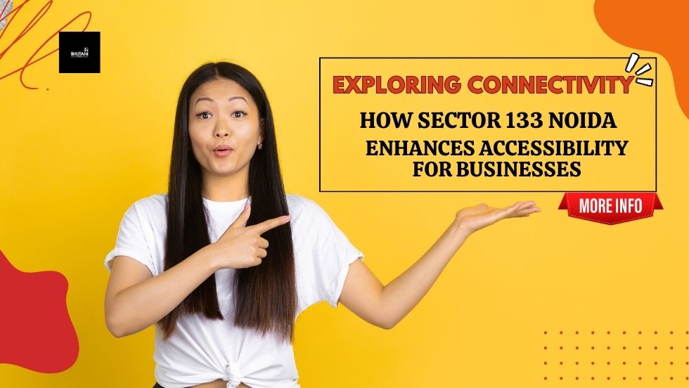 Exploring Connectivity: How Sector 133 Noida Enhances Accessibility for Businesses